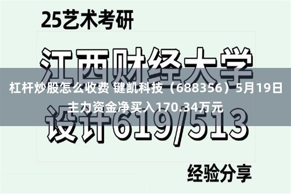 杠杆炒股怎么收费 键凯科技（688356）5月19日主力资金净买入170.34万元