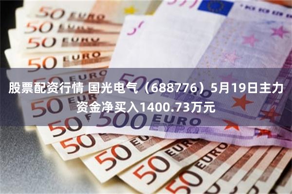 股票配资行情 国光电气（688776）5月19日主力资金净买入1400.73万元