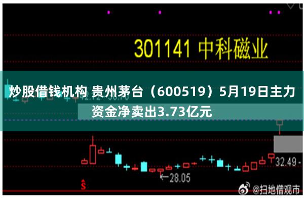 炒股借钱机构 贵州茅台（600519）5月19日主力资金净卖出3.73亿元