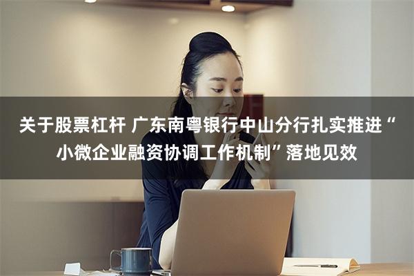关于股票杠杆 广东南粤银行中山分行扎实推进“小微企业融资协调工作机制”落地见效