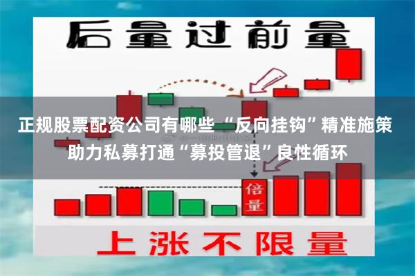正规股票配资公司有哪些 “反向挂钩”精准施策 助力私募打通“募投管退”良性循环