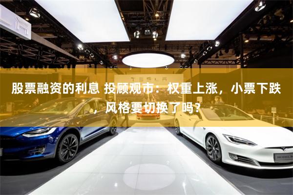 股票融资的利息 投顾观市：权重上涨，小票下跌，风格要切换了吗？