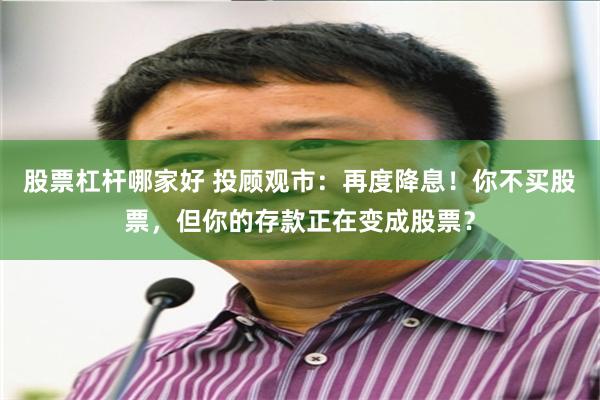 股票杠杆哪家好 投顾观市：再度降息！你不买股票，但你的存款正在变成股票？