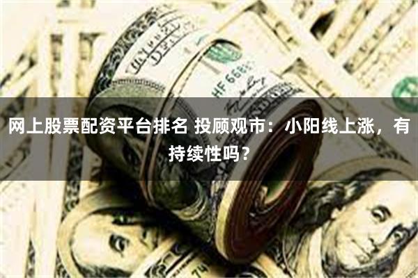 网上股票配资平台排名 投顾观市：小阳线上涨，有持续性吗？