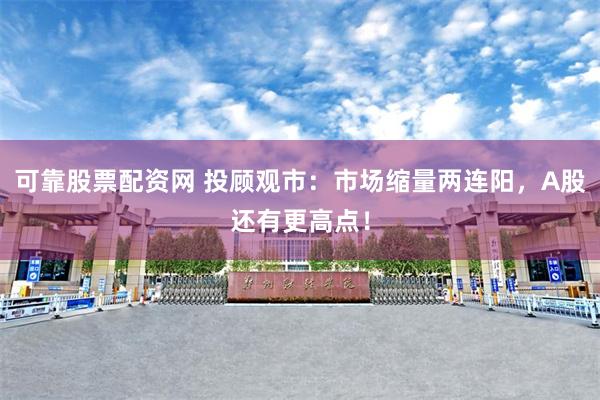 可靠股票配资网 投顾观市：市场缩量两连阳，A股还有更高点！