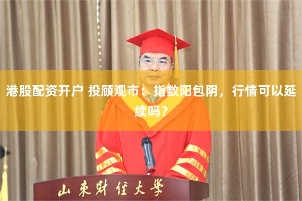 港股配资开户 投顾观市：指数阳包阴，行情可以延续吗？