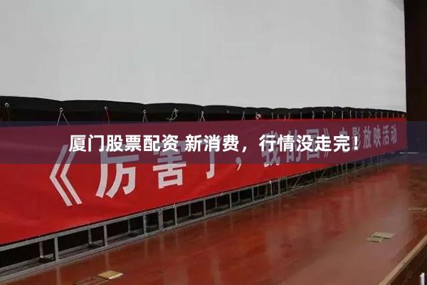 厦门股票配资 新消费，行情没走完！