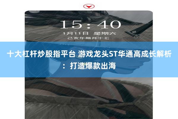 十大杠杆炒股指平台 游戏龙头ST华通高成长解析：打造爆款出海
