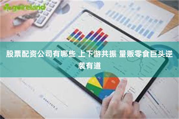 股票配资公司有哪些 上下游共振 量贩零食巨头逆袭有道