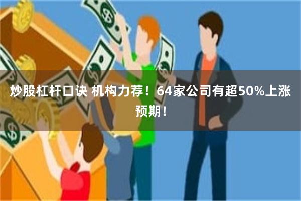 炒股杠杆口诀 机构力荐！64家公司有超50%上涨预期！