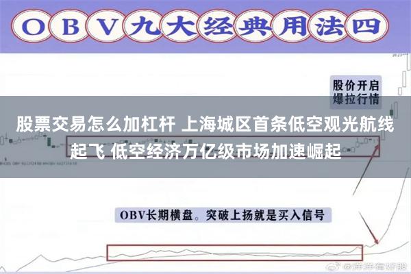 股票交易怎么加杠杆 上海城区首条低空观光航线起飞 低空经济万亿级市场加速崛起
