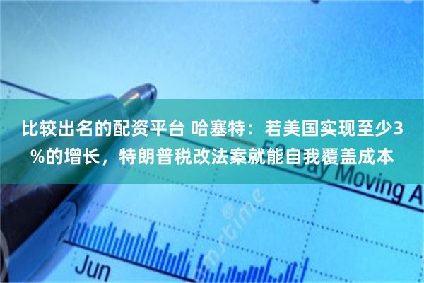 比较出名的配资平台 哈塞特：若美国实现至少3%的增长，特朗普税改法案就能自我覆盖成本