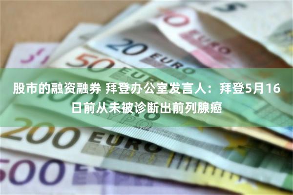 股市的融资融券 拜登办公室发言人：拜登5月16日前从未被诊断出前列腺癌