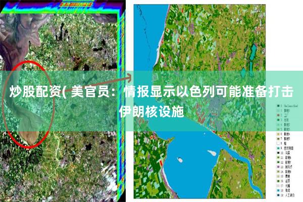 炒股配资( 美官员：情报显示以色列可能准备打击伊朗核设施