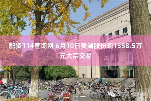 配资114查询网 6月10日美湖股份现1358.5万元大宗交易