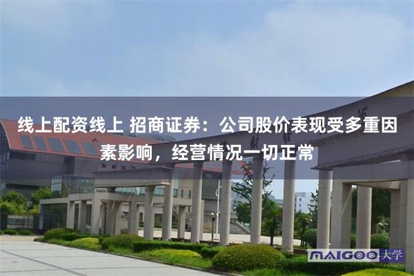 线上配资线上 招商证券：公司股价表现受多重因素影响，经营情况一切正常