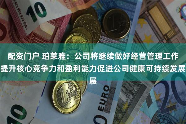 配资门户 珀莱雅：公司将继续做好经营管理工作提升核心竞争力和盈利能力促进公司健康可持续发展