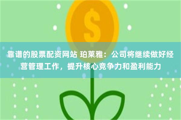 靠谱的股票配资网站 珀莱雅：公司将继续做好经营管理工作，提升核心竞争力和盈利能力