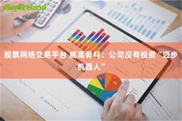 股票网络交易平台 威高骨科：公司没有投资“迈步机器人”