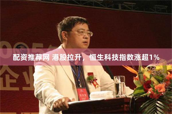 配资推荐网 港股拉升，恒生科技指数涨超1%