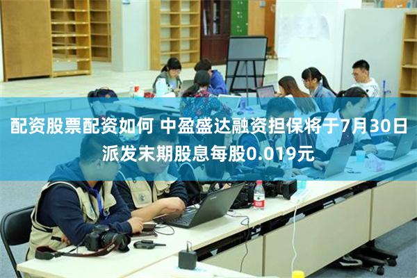 配资股票配资如何 中盈盛达融资担保将于7月30日派发末期股息每股0.019元