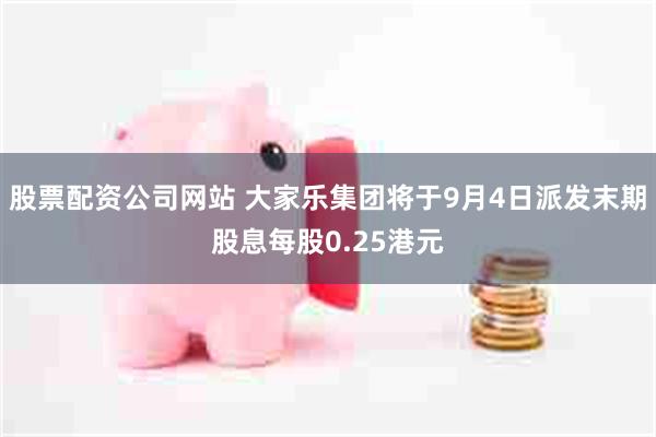 股票配资公司网站 大家乐集团将于9月4日派发末期股息每股0.25港元
