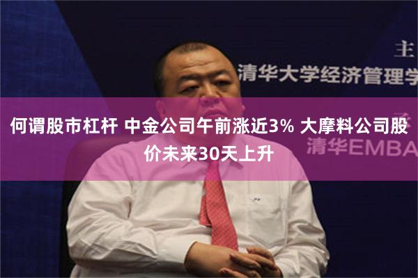 何谓股市杠杆 中金公司午前涨近3% 大摩料公司股价未来30天上升