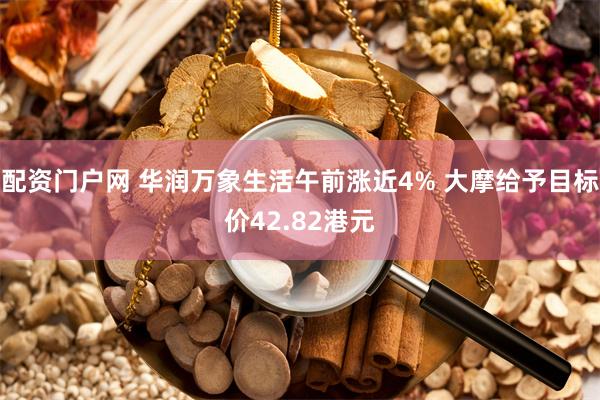 配资门户网 华润万象生活午前涨近4% 大摩给予目标价42.82港元