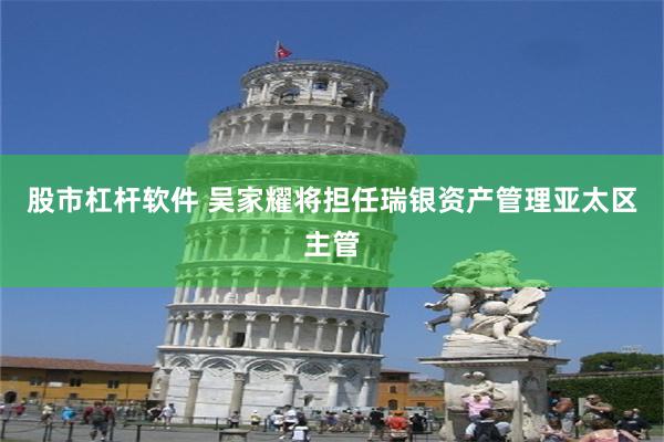 股市杠杆软件 吴家耀将担任瑞银资产管理亚太区主管