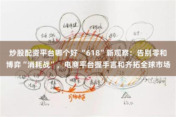 炒股配资平台哪个好 “618”新观察：告别零和博弈“消耗战”，电商平台握手言和齐拓全球市场