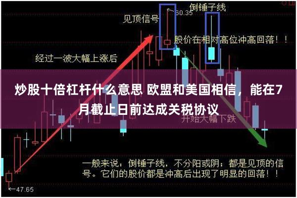 炒股十倍杠杆什么意思 欧盟和美国相信，能在7月截止日前达成关税协议