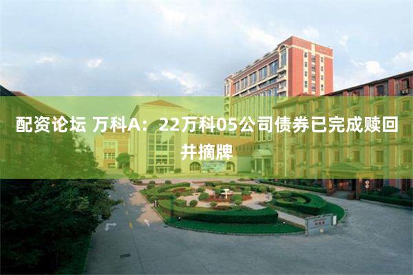配资论坛 万科A：22万科05公司债券已完成赎回并摘牌