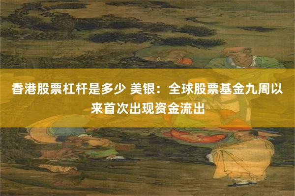 香港股票杠杆是多少 美银：全球股票基金九周以来首次出现资金流出