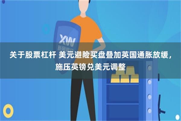 关于股票杠杆 美元避险买盘叠加英国通胀放缓，施压英镑兑美元调整