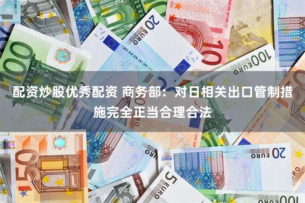 配资炒股优秀配资 商务部:对日相关出口管制措施完全正当合理合法