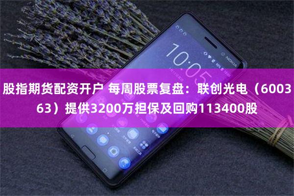 股指期货配资开户 每周股票复盘：联创光电（600363）提供3200万担保及回购113400股