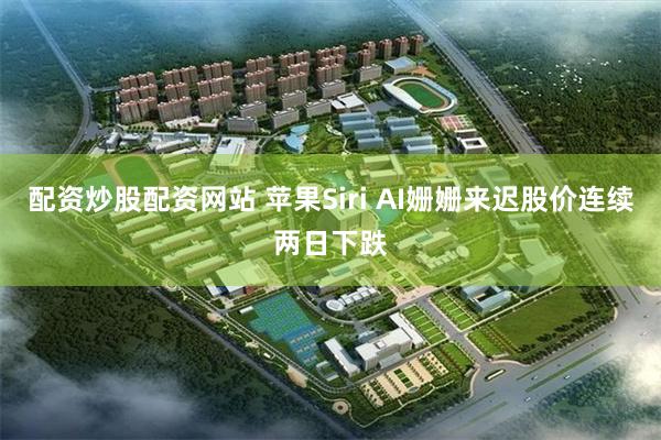 配资炒股配资网站 苹果Siri AI姗姗来迟 股价连续两日下跌