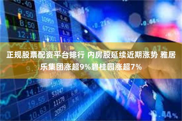 正规股票配资平台排行 内房股延续近期涨势 雅居乐集团涨超9%碧桂园涨超7%