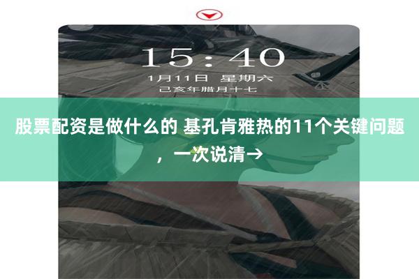股票配资是做什么的 基孔肯雅热的11个关键问题，一次说清→