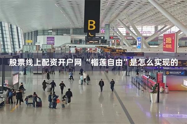 股票线上配资开户网 “榴莲自由”是怎么实现的