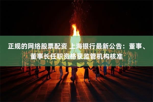正规的网络股票配资 上海银行最新公告：董事、董事长任职资格获监管机构核准