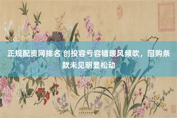 正规配资网排名 创投容亏容错暖风频吹，回购条款未见明显松动